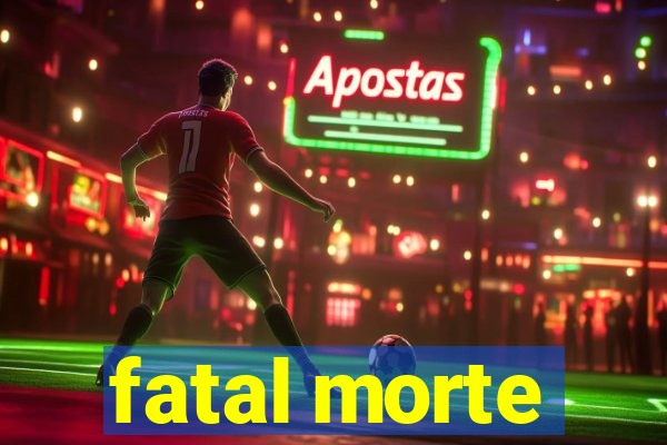 fatal morte